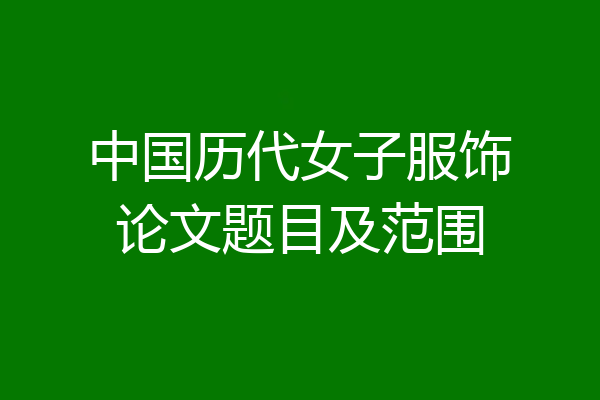 中国历代女子服饰论文题目及范围