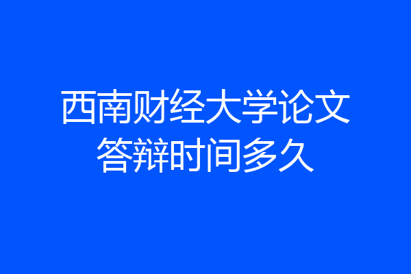 西南财经大学论文答辩时间多久