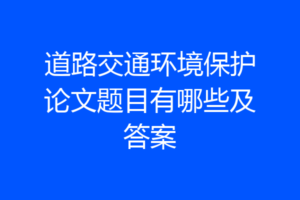 道路交通环境保护论文题目有哪些及答案