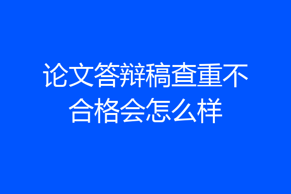 论文答辩稿查重不合格会怎么样