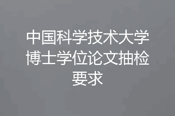 中国科学技术大学博士学位论文抽检要求