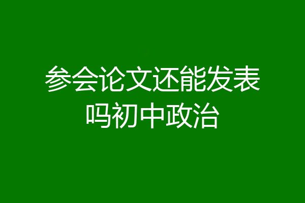 参会论文还能发表吗初中政治
