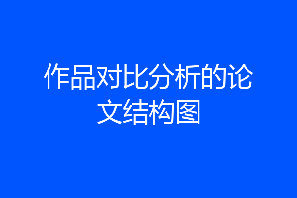 作品对比分析的论文结构图