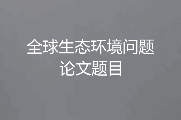 全球生态环境问题论文题目