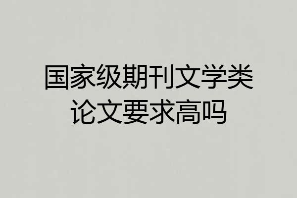国家级期刊文学类论文要求高吗