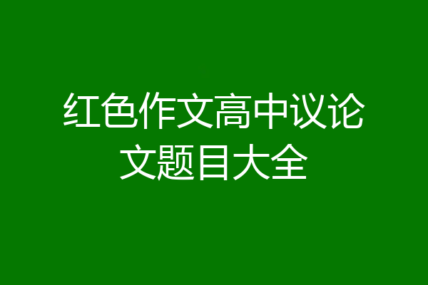 红色作文高中议论文题目大全