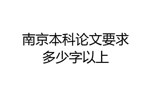 南京本科论文要求多少字以上