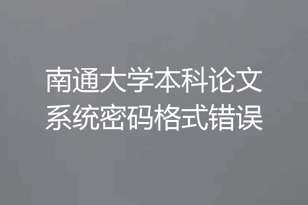 南通大学本科论文系统密码格式错误