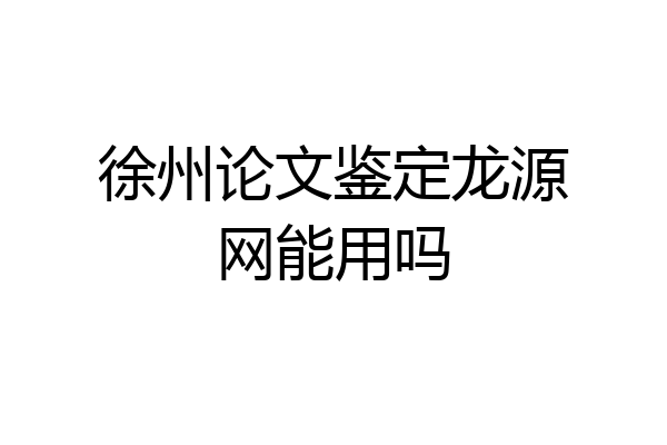 徐州论文鉴定龙源网能用吗