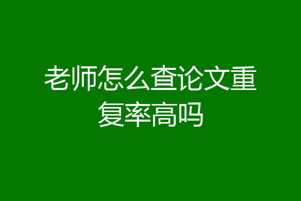 老师怎么查论文重复率高吗