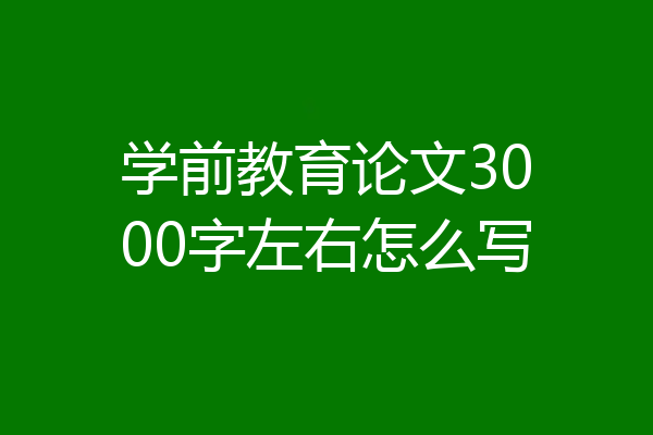 学前教育论文3000字左右怎么写