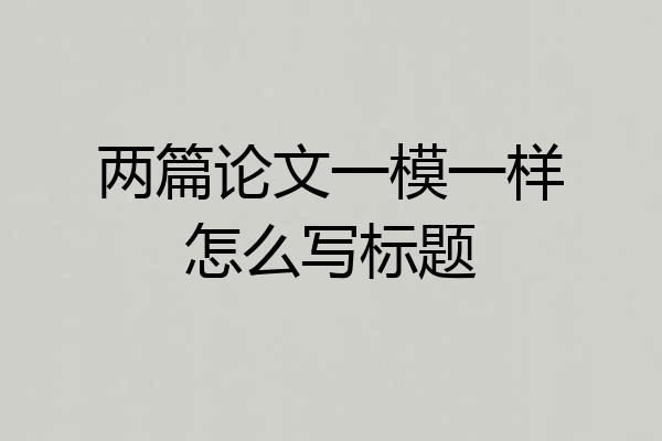 两篇论文一模一样怎么写标题