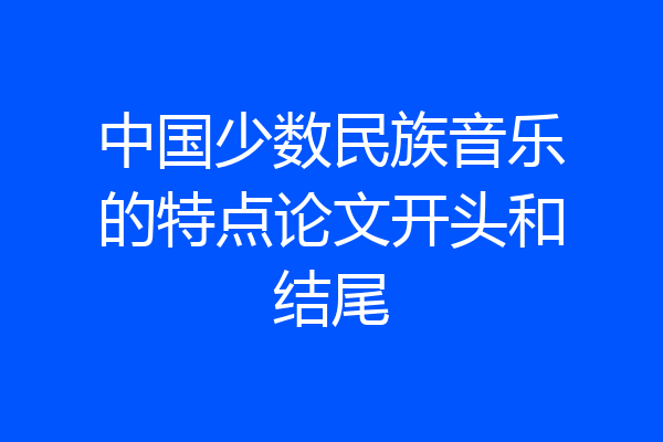 中国少数民族音乐的特点论文开头和结尾