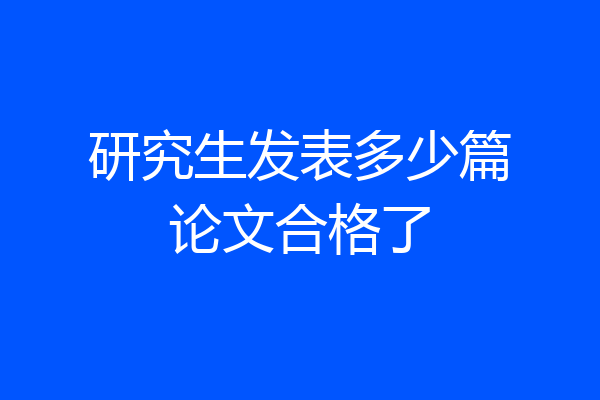 研究生发表多少篇论文合格了