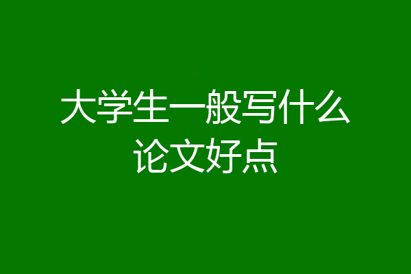 大学生一般写什么论文好点