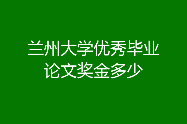 兰州大学优秀毕业论文奖金多少