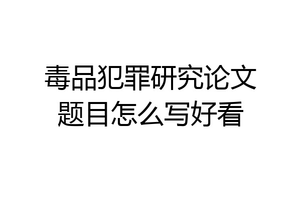 毒品犯罪研究论文题目怎么写好看