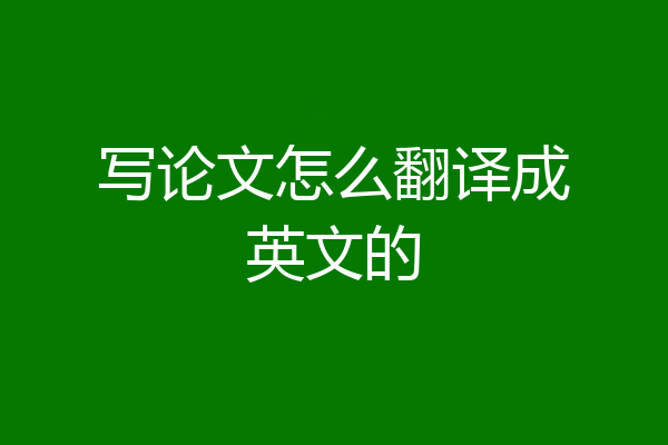 写论文怎么翻译成英文的