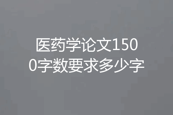 医药学论文1500字数要求多少字