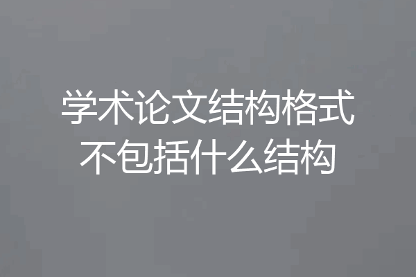学术论文结构格式不包括什么结构