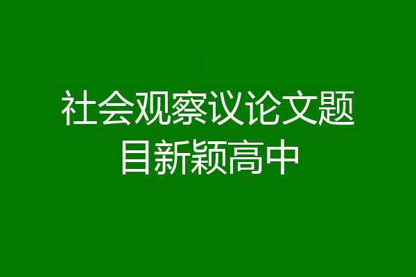 社会观察议论文题目新颖高中