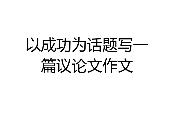 以成功为话题写一篇议论文作文
