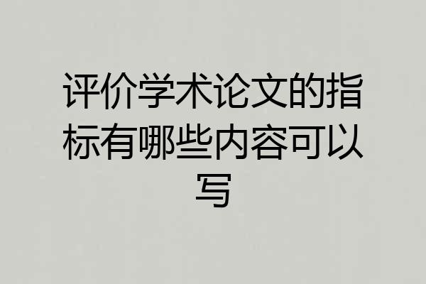 评价学术论文的指标有哪些内容可以写