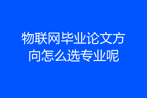 物联网毕业论文方向怎么选专业呢