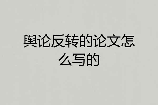 舆论反转的论文怎么写的