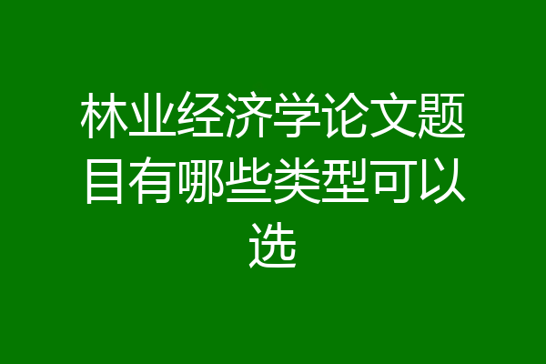 林业经济学论文题目有哪些类型可以选