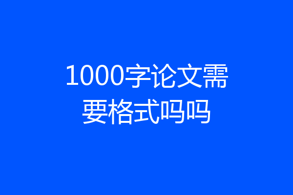 1000字论文需要格式吗吗