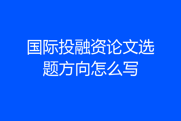 国际投融资论文选题方向怎么写