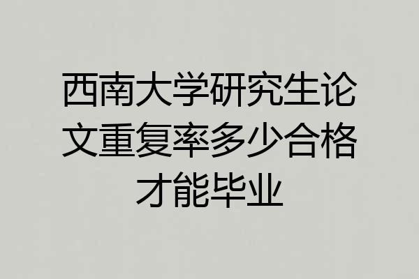 西南大学研究生论文重复率多少合格才能毕业