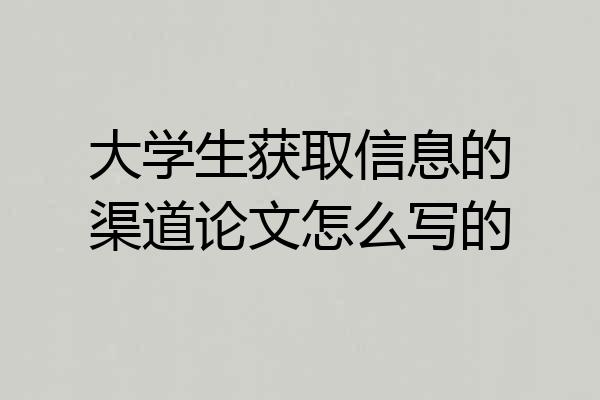 大学生获取信息的渠道论文怎么写的