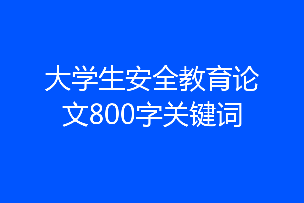 大学生安全教育论文800字关键词