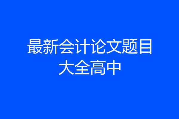 最新会计论文题目大全高中