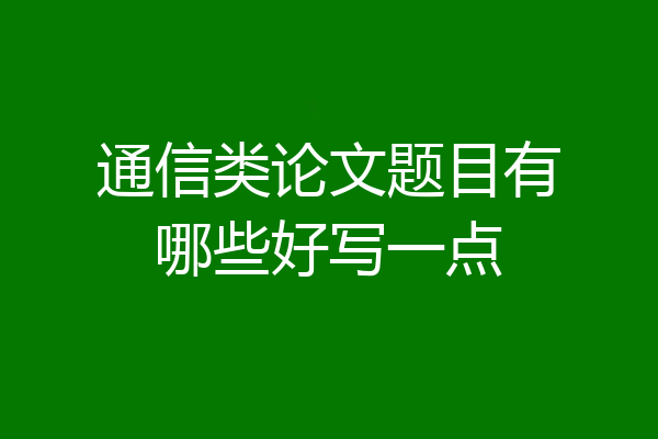 通信类论文题目有哪些好写一点