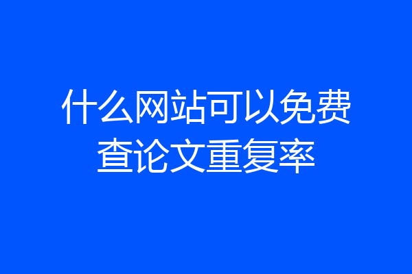 什么网站可以免费查论文重复率