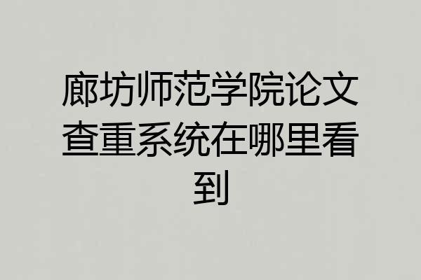 廊坊师范学院论文查重系统在哪里看到