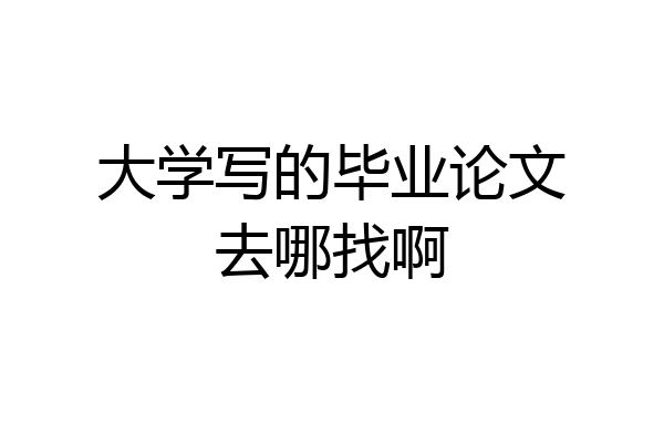 大学写的毕业论文去哪找啊