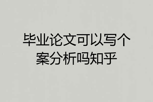 毕业论文可以写个案分析吗知乎