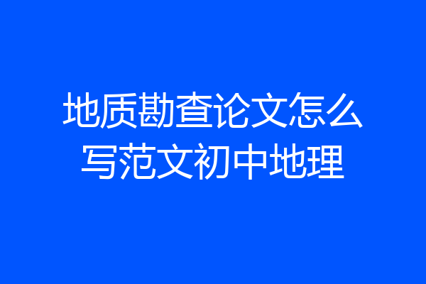 地质勘查论文怎么写范文初中地理