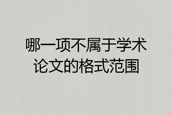 哪一项不属于学术论文的格式范围