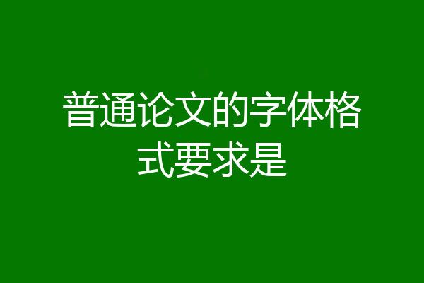 普通论文的字体格式要求是