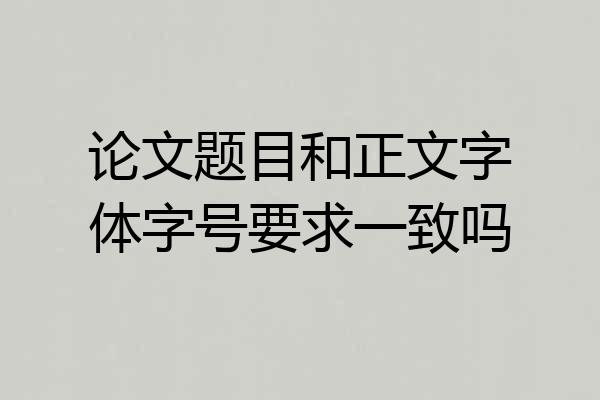 论文题目和正文字体字号要求一致吗