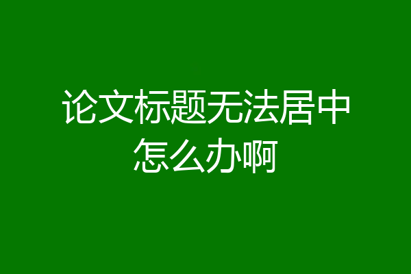 论文标题无法居中怎么办啊
