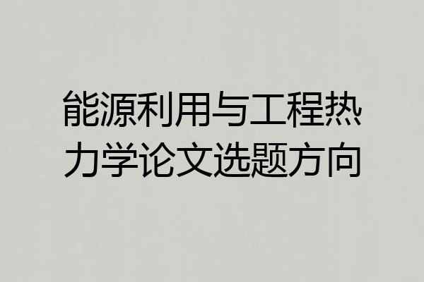 能源利用与工程热力学论文选题方向