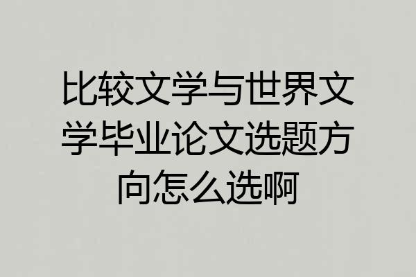 比较文学与世界文学毕业论文选题方向怎么选啊