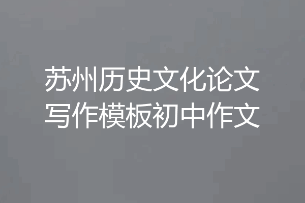 苏州历史文化论文写作模板初中作文