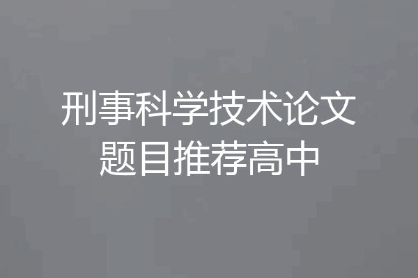 刑事科学技术论文题目推荐高中
